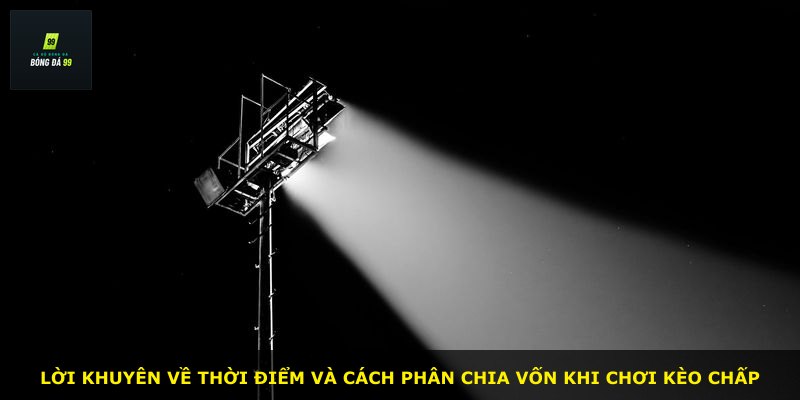 Lời khuyên về thời điểm và cách phân chia vốn khi chơi kèo chấp